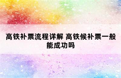 高铁补票流程详解 高铁候补票一般能成功吗